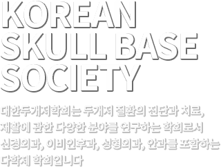 KOREAN SKULL BASE SOCIETY 대한두개저학회는 두개저 질환의 진단과 치료, 재활에 관한 다양한 분야를 연구하는 학회로서 신경외과, 이비인후과, 성형외과, 안과를 포함하는 다학제 학회입니다